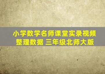 小学数学名师课堂实录视频 整理数据 三年级北师大版